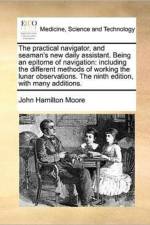 The Practical Navigator, and Seaman's New Daily Assistant. Being an Epitome of Navigation