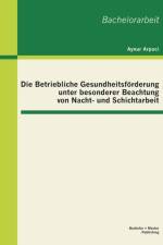 Die Betriebliche Gesundheitsfoerderung unter besonderer Beachtung von Nacht- und Schichtarbeit af Aynur Arpaci