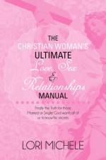 The Christian Woman's Ultimate Love, Sex and Relationships Manual af Lori Michele