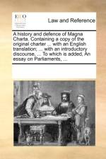 A History and Defence of Magna Charta. Containing a Copy of the Original Charter ... with an English Translation; ... with an Introductory Discourse, ... to Which Is Added, an Essay on Parliaments, ... af Multiple Contributors