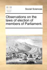 Observations on the Laws of Election of Members of Parliament. af Multiple Contributors