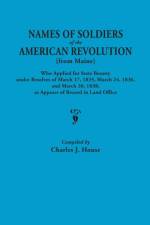 Names of Soldiers of the American Revolution [from Maine] Who Applied for State Bounty Under Resolves of the March 17,1835, March 24, 1836, and March 20, 1836, as Appears of Record in the Land Office