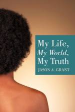 My Life, My World, My Truth af Jason A. Grant