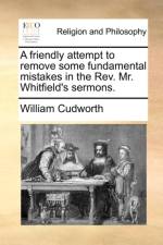 A Friendly Attempt to Remove Some Fundamental Mistakes in the Rev. Mr. Whitfield's Sermons.
