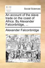 An Account of the Slave Trade on the Coast of Africa. by Alexander Falconbridge, ... af Alexander Falconbridge