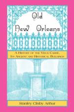 Old New Orleans, A History of the Vieux Carre, its ancient and Historical Buildings af Stanley Arthur