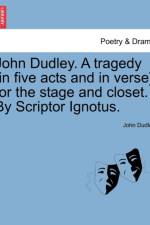 John Dudley. a Tragedy [In Five Acts and in Verse] for the Stage and Closet. by Scriptor Ignotus. af John Dudley