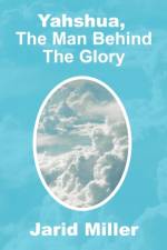 Yahshua, the Man Behind the Glory af Jarid Miller