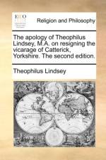 The Apology of Theophilus Lindsey, M.A. on Resigning the Vicarage of Catterick, Yorkshire. the Second Edition. af Theophilus Lindsey