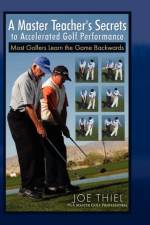 A Master Teacher's Secrets to Accelerated Golf Performance af Joe Thiel