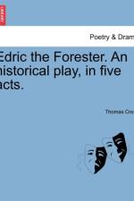Edric the Forester. an Historical Play, in Five Acts. af Thomas Cross