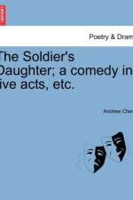 The Soldier's Daughter; A Comedy in Five Acts, Etc. Twelfth Edition af Andrew Cherry