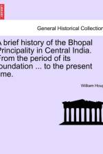 A Brief History of the Bhopal Principality in Central India. from the Period of Its Foundation ... to the Present Time. af William Hough