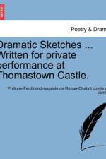 Dramatic Sketches ... Written for Private Performance at Thomastown Castle. af Philippe-Ferdinand-Auguste De Ro Jarnac