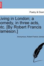 Living in London; A Comedy, in Three Acts, Etc. [By Robert Francis Jameson.] af Anonymous