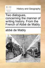 Two Dialogues, Concerning the Manner of Writing History. from the French of Abb de Mably. af Abbe Gabriel Bonnot De Mably