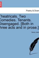 Theatricals. Two Comedies. Tenants. Disengaged. [Both in Three Acts and in Prose.] af Henry James
