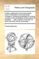 A Letter, Addressed to the Honourable Court of Directors of the East-India Company, Containing Proposals for Printing a History of the Revolutions of the Empire of Indostan, ... with a Sketch of the Plan on Which the Work Will Be Conducted; ...