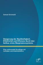 Steigerung der Nachhaltigkeit, Effektivitat und Effizienz durch den Aufbau eines Bauprozesssystems af Samuel Grunwald