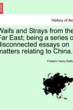 Waifs and Strays from the Far East; Being a Series of Disconnected Essays on Matters Relating to China. af Frederic Henry Balfour