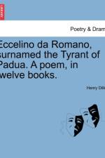 Eccelino Da Romano, Surnamed the Tyrant of Padua. a Poem, in Twelve Books. af Henry Dillon