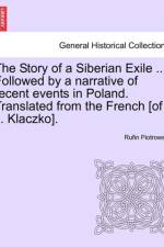 The Story of a Siberian Exile ... Followed by a Narrative of Recent Events in Poland. Translated from the French [Of J. Klaczko]. af Rufin Piotrowski