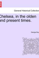 Chelsea, in the Olden and Present Times. af George Bryan