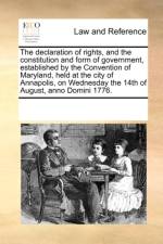 The Declaration of Rights, and the Constitution and Form of Government, Established by the Convention of Maryland, Held at the City of Annapolis, on Wednesday the 14th of August, Anno Domini 1776. af Multiple Contributors
