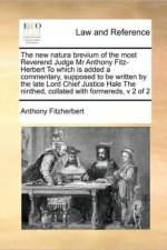 The New Natura Brevium of the Most Reverend Judge MR Anthony Fitz-Herbert to Which Is Added a Commentary, Supposed to Be Written by the Late Lord Chief Justice Hale the Ninthed, Collated with Formereds, V 2 of 2 af Anthony Fitzherbert