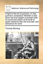 A Light to the Art of Gunnery, or Sea-Gunner's Companion Wherein Is Laid Down the True Weight of Powder Both for Proof and Action of All Sorts of Great Ordnance Also the True Ball, and Allowance for Wind af Thomas Binning