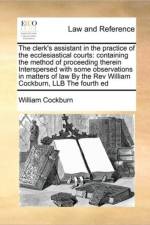The Clerk's Assistant in the Practice of the Ecclesiastical Courts af William Cockburn