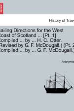 Sailing Directions for the West Coast of Scotland ... [Pt. 1] Compiled ... by ... H. C. Otter. (Revised by G. F. McDougall.) (PT. 2. Compiled ... by ... G. F. McDougall.) af Anonymous