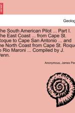 The South American Pilot ... Part I. the East Coast ... from Cape St. Roque to Cape San Antonio ... and the North Coast from Cape St. Roque to Rio Maroni ... Compiled by J. Penn. af Anonymous