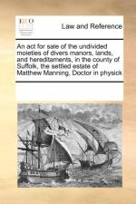 An ACT for Sale of the Undivided Moieties of Divers Manors, Lands, and Hereditaments, in the County of Suffolk, the Settled Estate of Matthew Manning, Doctor in Physick af Multiple Contributors