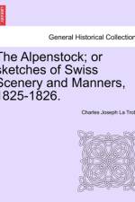 The Alpenstock; Or Sketches of Swiss Scenery and Manners, 1825-1826. af Charles Joseph La Trobe
