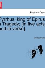Pyrrhus, King of Epirus, a Tragedy; [In Five Acts and in Verse]. af Charles Hopkins
