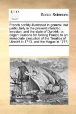 French Perfidy Illustrated in General, But Particularly in the Present Intended Invasion, and the State of Dunkirk af Multiple Contributors