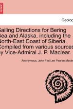 Sailing Directions for Bering Sea and Alaska, Including the North-East Coast of Siberia. Compiled from Various Sources by Vice-Admiral J. P. Maclear. af Anonymous