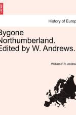 Bygone Northumberland. Edited by W. Andrews. af William F R Andrews
