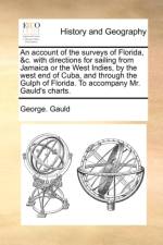 An Account of the Surveys of Florida, &C. with Directions for Sailing from Jamaica or the West Indies, by the West End of Cuba, and Through the Gulph of Florida. to Accompany Mr. Gauld's Charts.