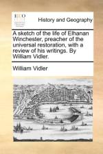 A Sketch of the Life of Elhanan Winchester, Preacher of the Universal Restoration, with a Review of His Writings. by William Vidler. af William Vidler