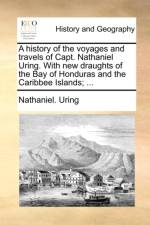 A History of the Voyages and Travels of Capt. Nathaniel Uring. with New Draughts of the Bay of Honduras and the Caribbee Islands; ... af Nathaniel Uring