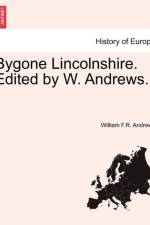 Bygone Lincolnshire. Edited by W. Andrews. af William F R Andrews