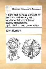 A Brief and General Account of the Most Necessary and Fundamental Principles of Statics, Mechanics, Hydrostatics, and Pneumatics af John Horsley