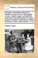 Synopsis Nosologiae Methodicae, Exhibens Clariss Virorum Sauvagesii, Linnaei, Vogelii, Sagari, Et Macbridii, Systemata Nosologicaedidit Suumque Proprium Systema Nosologicum Adjecit Gulielmus Cullen, Editio Quarta V 1 of 2 af William Cullen