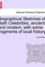 Biographical Sketches of Bath Celebrities, Ancient and Modern, with Some Fragments of Local History. af Jerom Murch