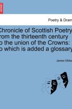 Chronicle of Scottish Poetry; From the Thirteenth Century to the Union of the Crowns af James Sibbald