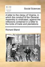 A Letter to the Clergy of Virginia, in Which the Conduct of the General-Assembly Is Vindicated, Against the Reflexions Contained in a Letter to the Lords of Trade and Plantations af Richard Bland