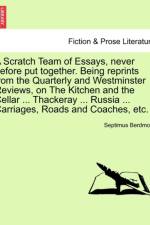 A Scratch Team of Essays, Never Before Put Together. Being Reprints from the Quarterly and Westminster Reviews, on the Kitchen and the Cellar ... Thackeray ... Russia ... Carriages, Roads and Coaches, Etc. af Septimus Berdmore