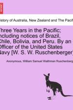 Three Years in the Pacific; Including Notices of Brazil, Chile, Bolivia, and Peru. by an Officer of the United States Navy [W. S. W. Ruschenberger].